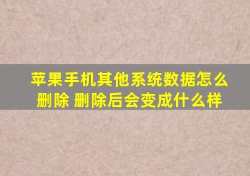 苹果手机其他系统数据怎么删除 删除后会变成什么样